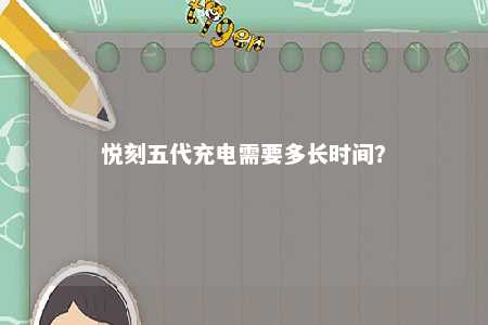 悦刻五代充电需要多长时间�？ 